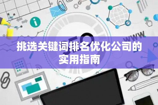 挑选关键词排名优化公司的实用指南
