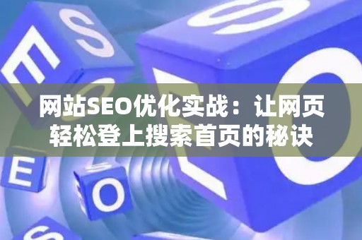 网站SEO优化实战：让网页轻松登上搜索首页的秘诀