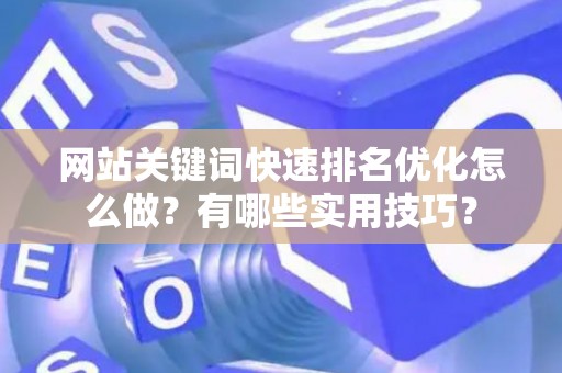 网站关键词快速排名优化怎么做？有哪些实用技巧？